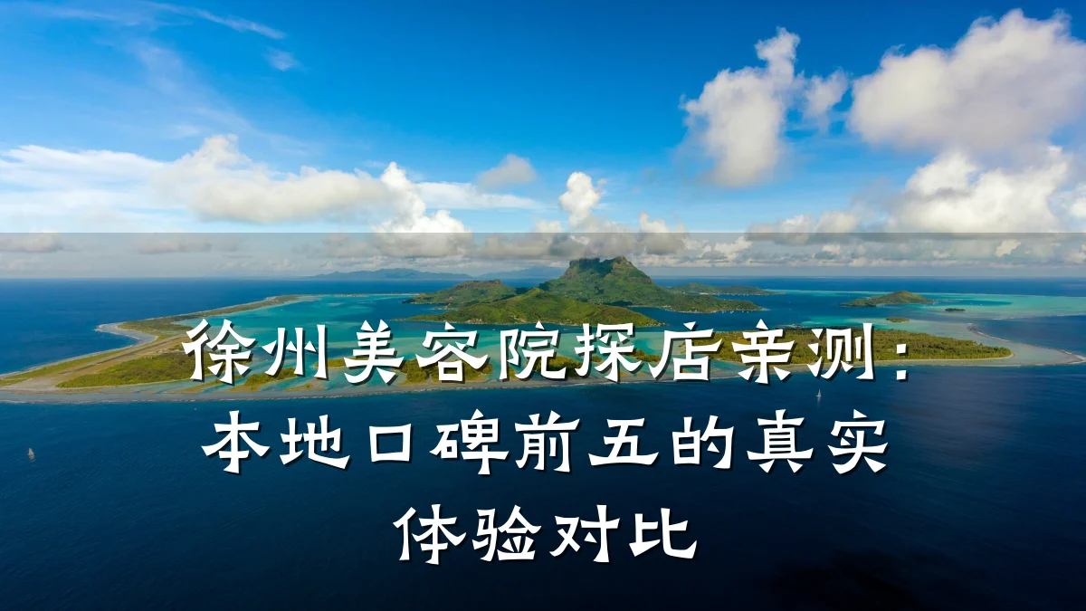 徐州美容院探店亲测:本地口碑前五的真实体验对比