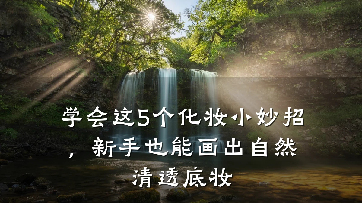 学会这5个化妆小妙招,新手也能画出自然清透底妆