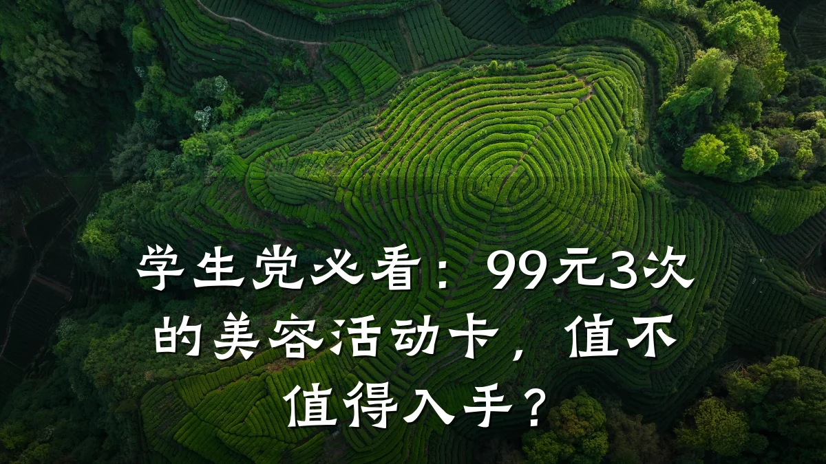 学生党必看:99元3次的美容活动卡,值不值得入手?