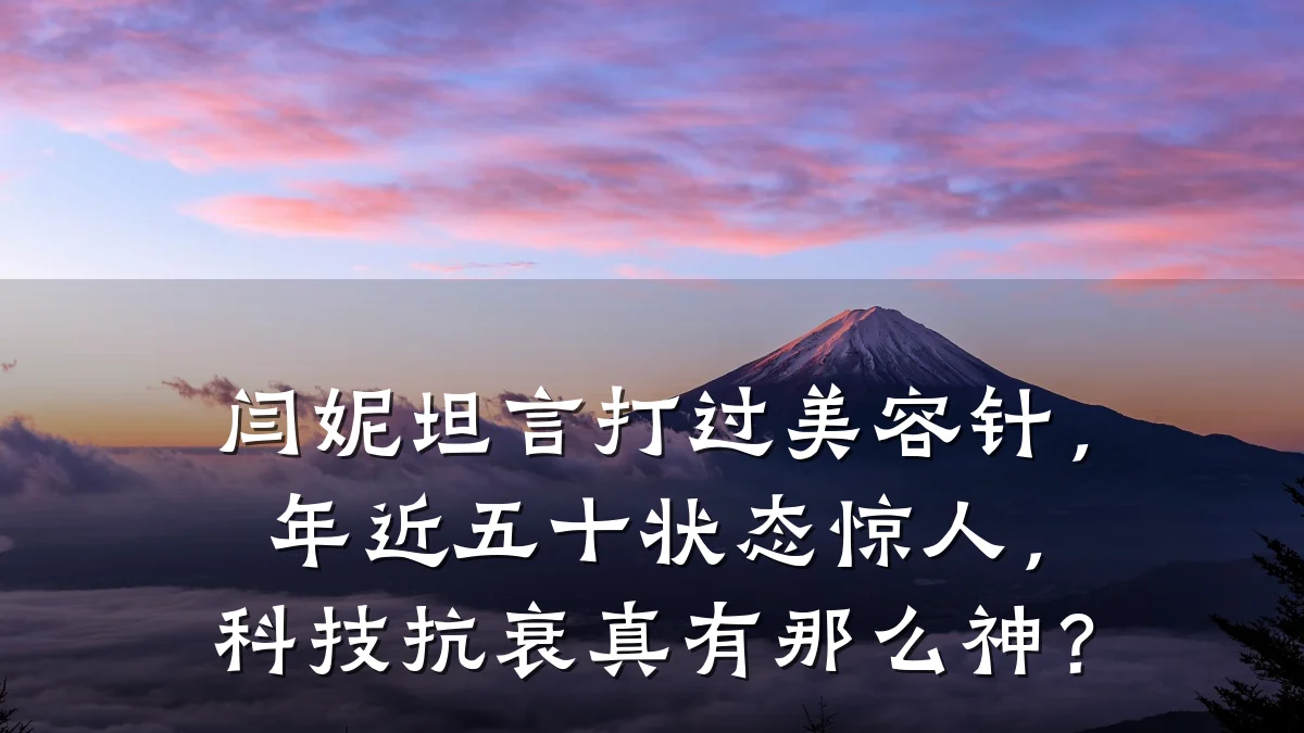 闫妮坦言打过美容针，年近五十状态惊人，科技抗衰真有那么神？