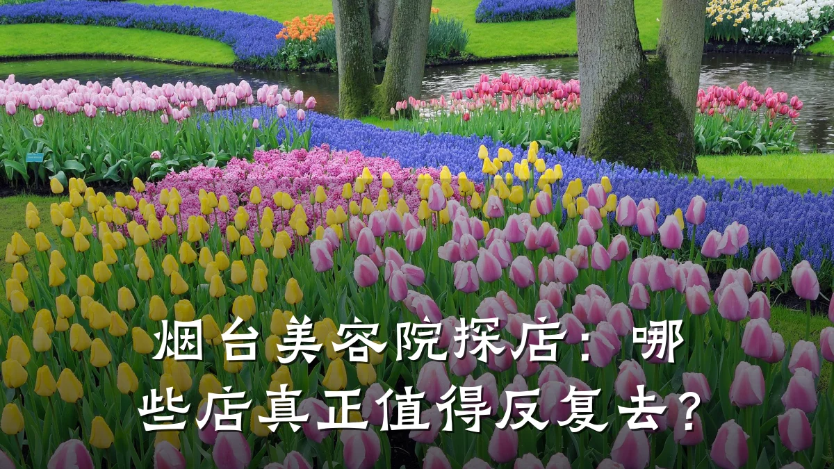 烟台美容院探店:哪些店真正值得反复去?