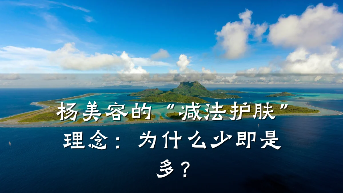 杨美容的“减法护肤”理念：为什么少即是多？