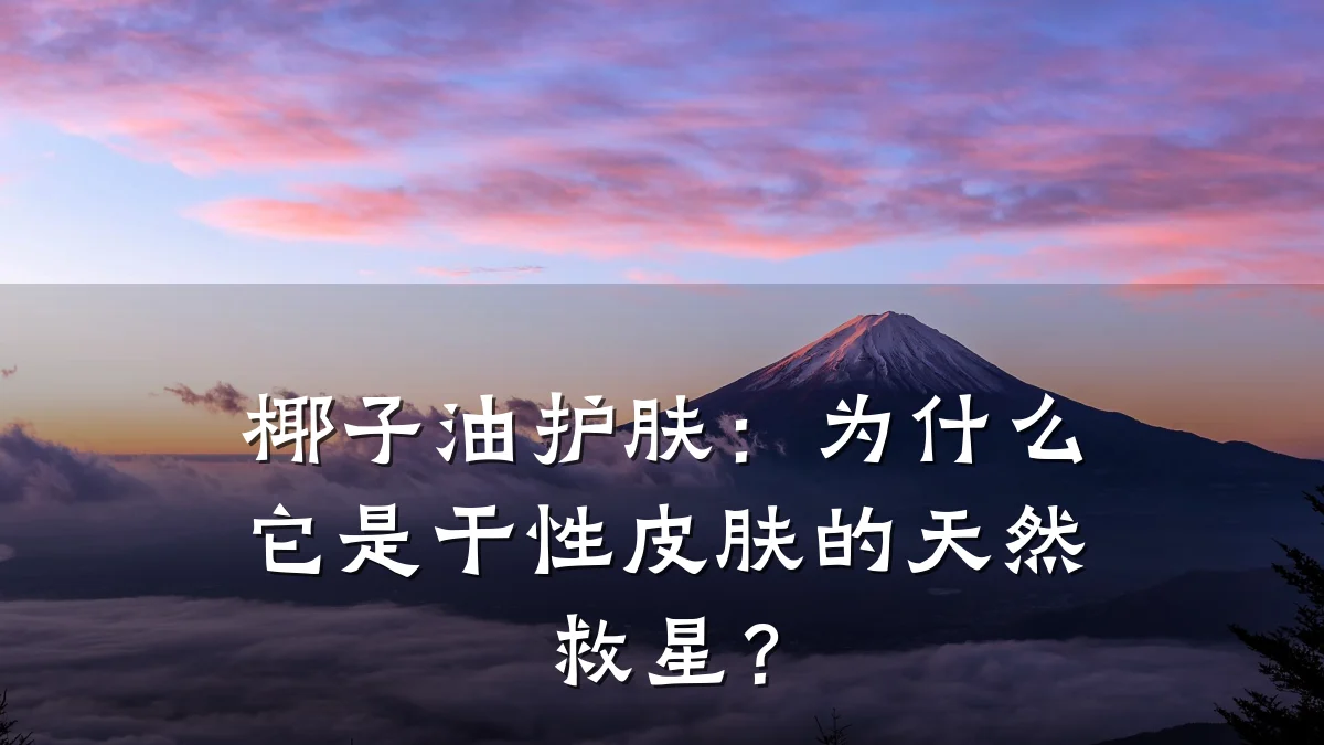 椰子油护肤：为什么它是干性皮肤的天然救星？