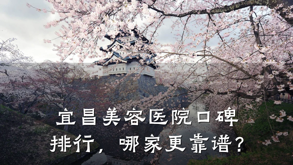 宜昌美容医院口碑排行，哪家更靠谱？