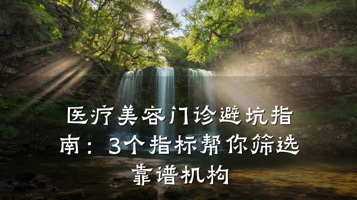 医疗美容门诊避坑指南:3个指标帮你筛选靠谱机构