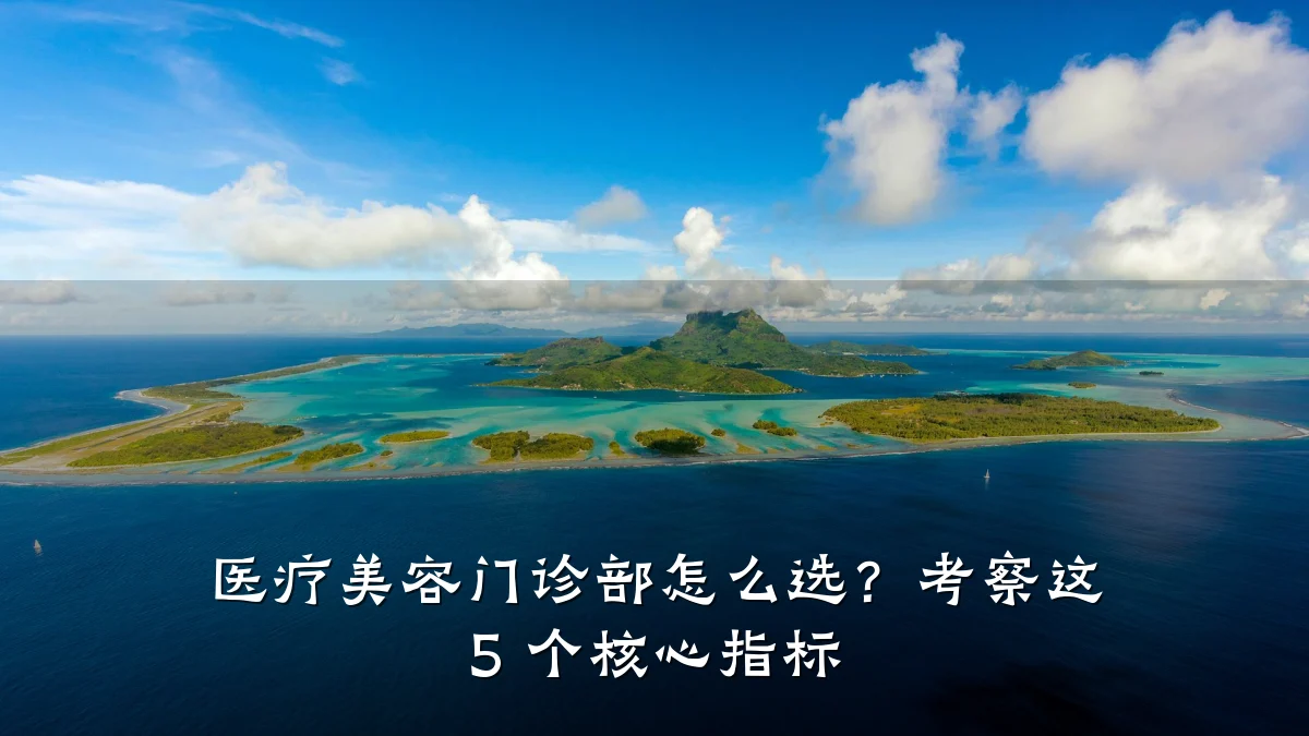 医疗美容门诊部怎么选?考察这 5 个核心指标