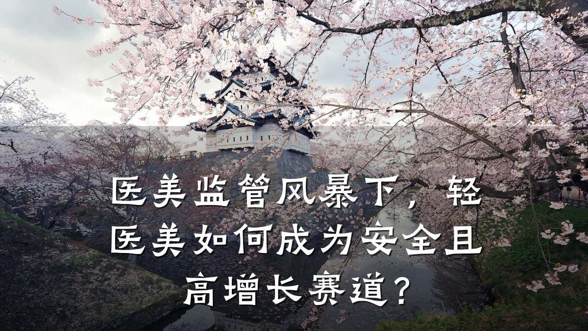 医美监管风暴下,轻医美如何成为安全且高增长赛道?
