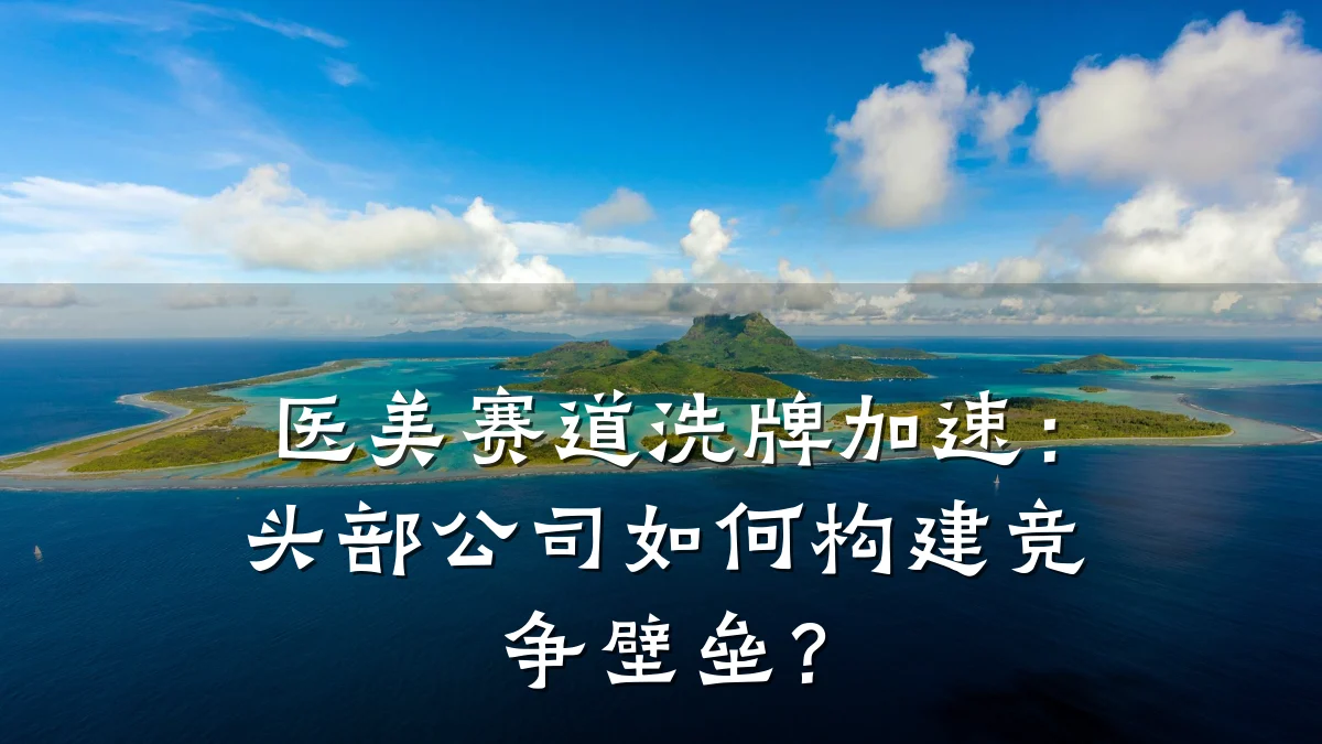 医美赛道洗牌加速:头部公司如何构建竞争壁垒?