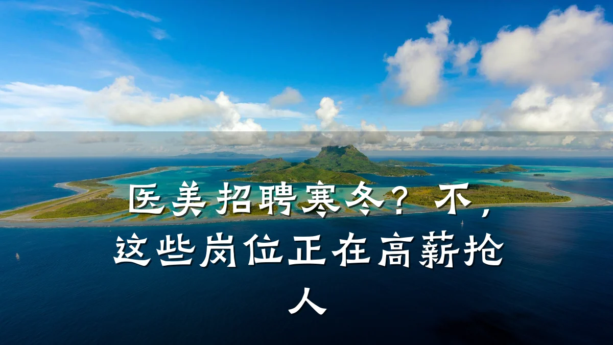 医美招聘寒冬?不,这些岗位正在高薪抢人