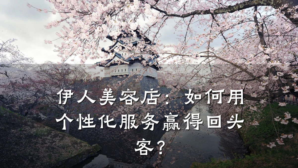伊人美容店:如何用个性化服务赢得回头客?