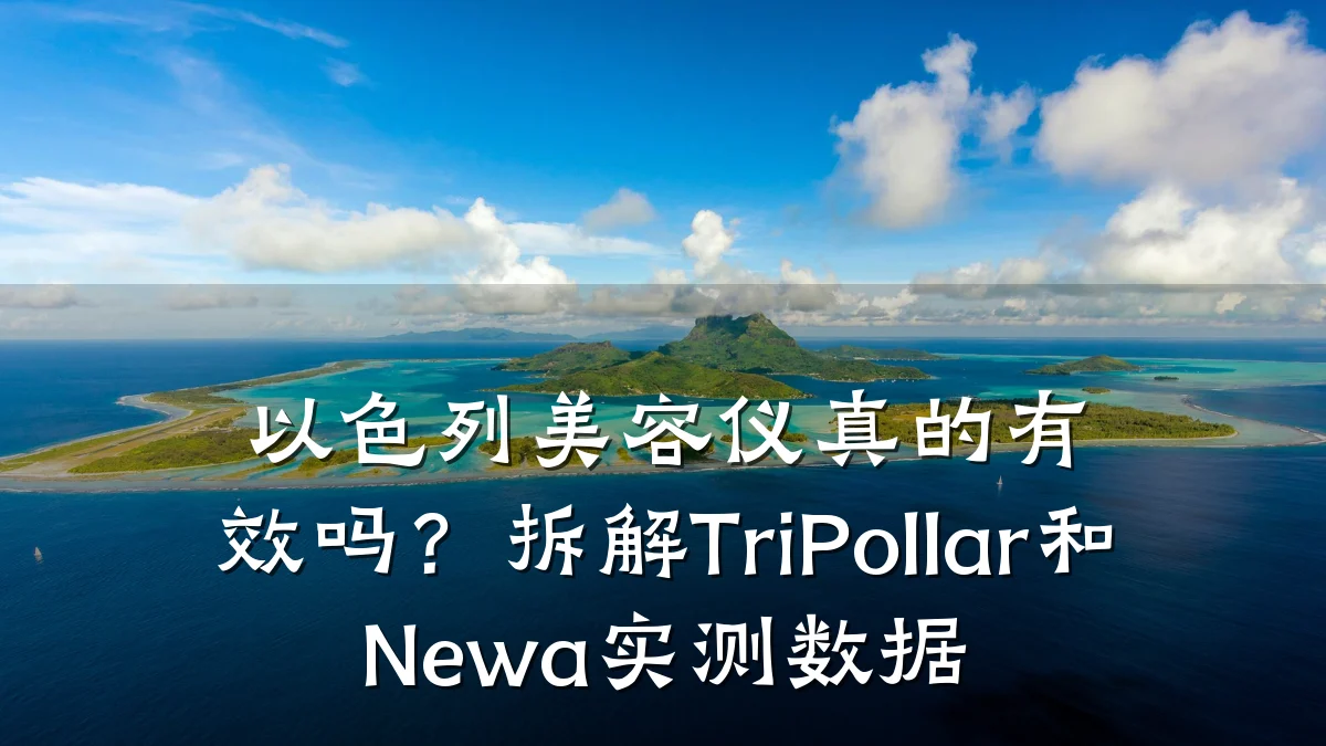 以色列美容仪真的有效吗？拆解TriPollar和Newa实测数据