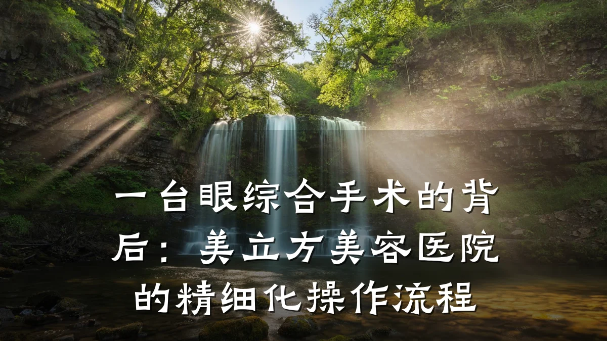 一台眼综合手术的背后：美立方美容医院的精细化操作流程