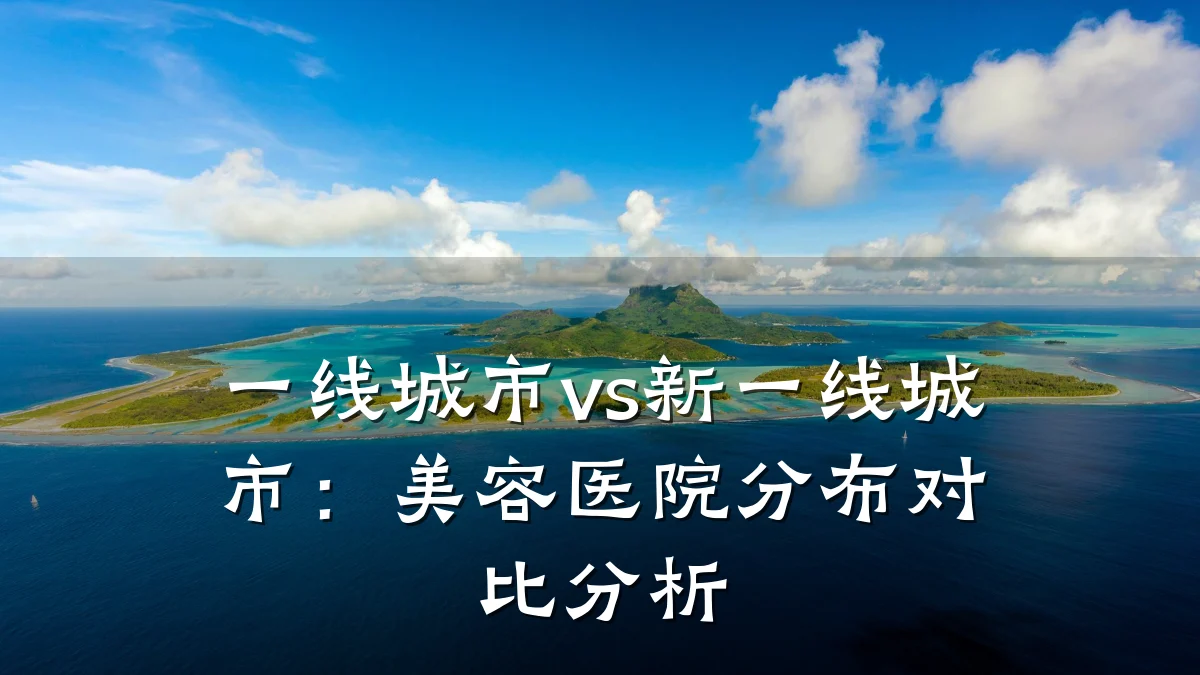 一线城市vs新一线城市：美容医院分布对比分析