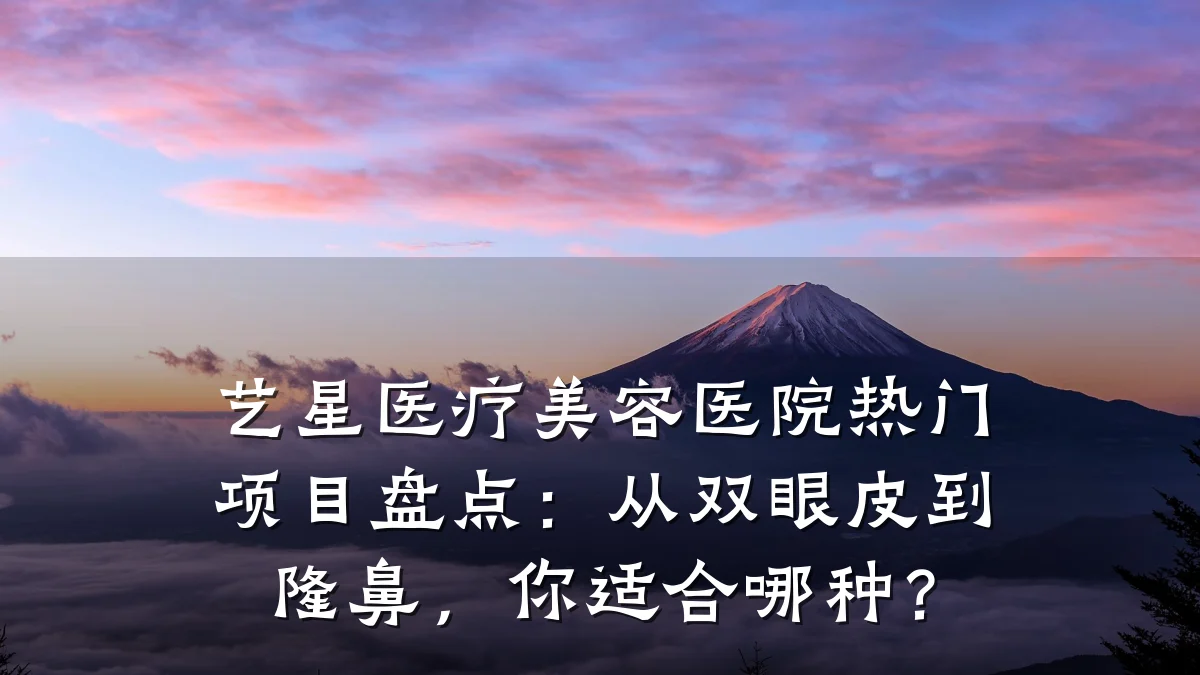 艺星医疗美容医院热门项目盘点：从双眼皮到隆鼻，你适合哪种？