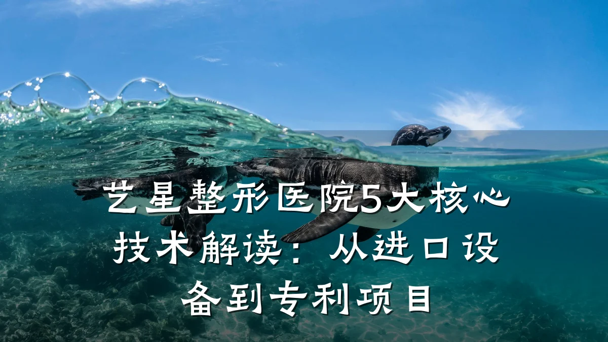 艺星整形医院5大核心技术解读：从进口设备到专利项目