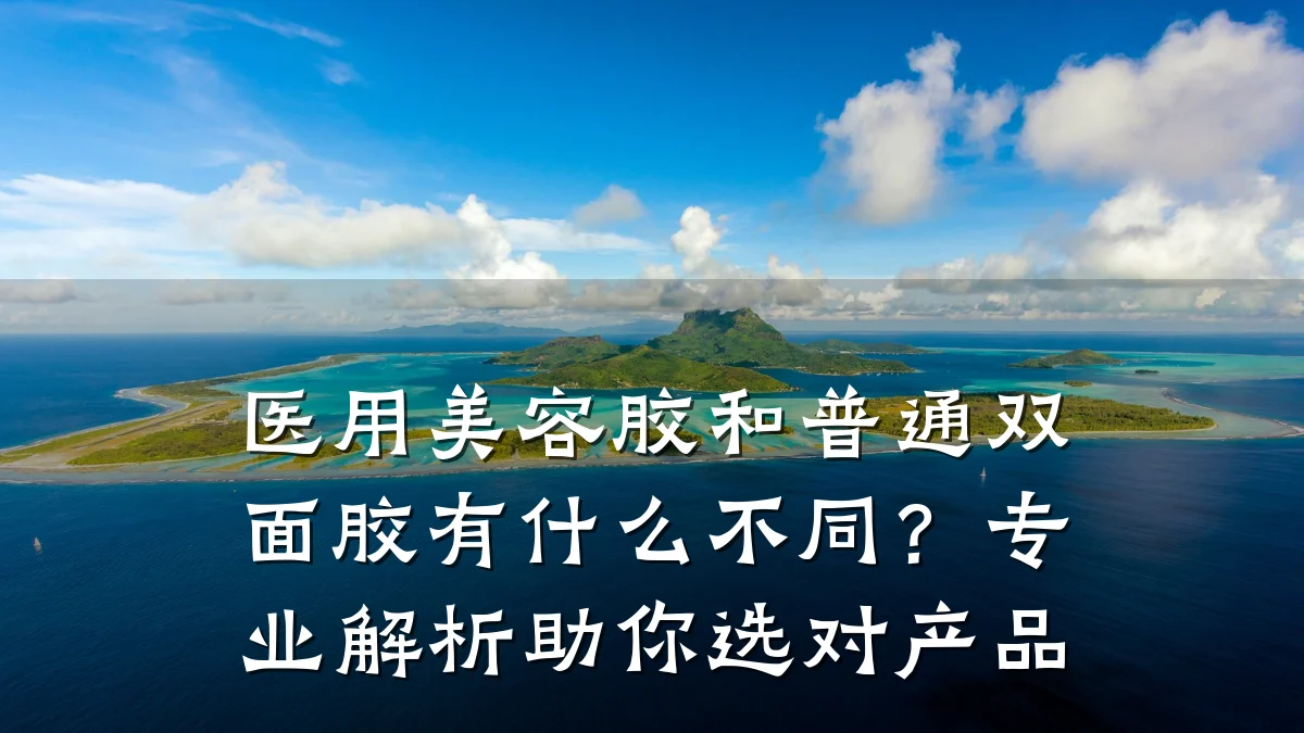 医用美容胶和普通双面胶有什么不同？专业解析助你选对产品