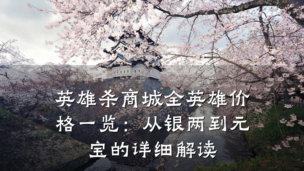英雄杀商城全英雄价格一览：从银两到元宝的详细解读