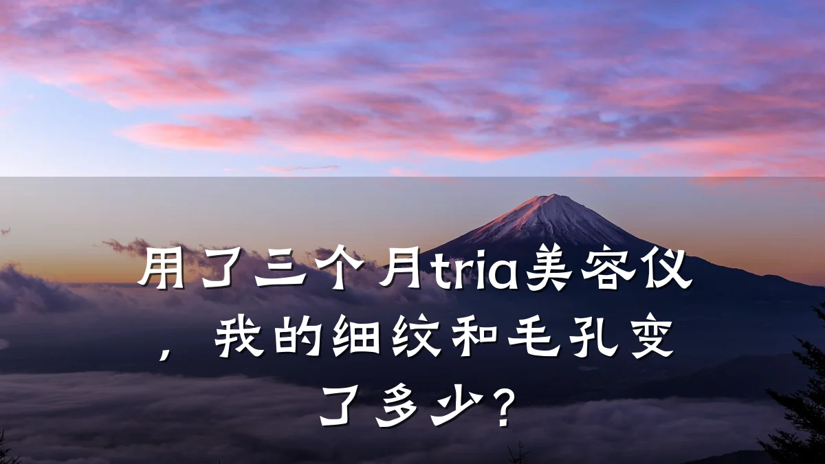 用了三个月tria美容仪，我的细纹和毛孔变了多少？