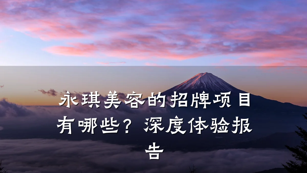 永琪美容的招牌项目有哪些？深度体验报告