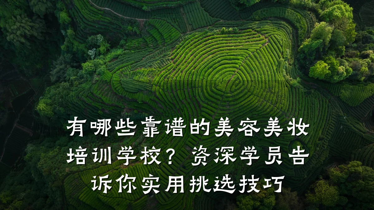 有哪些靠谱的美容美妆培训学校？资深学员告诉你实用挑选技巧