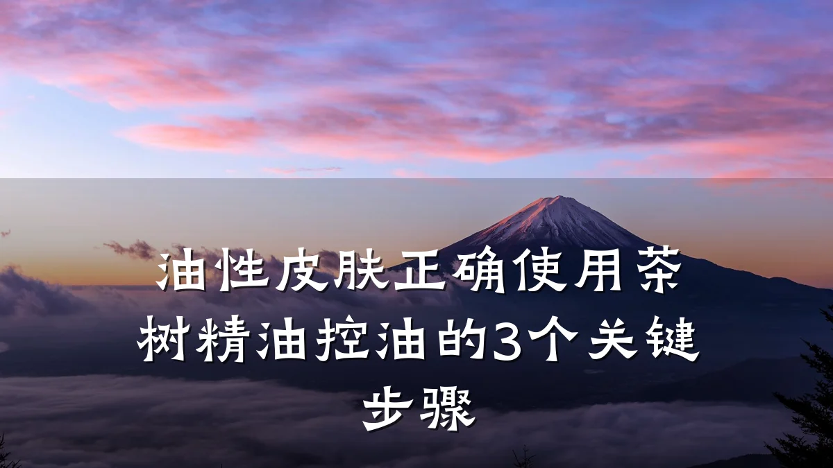 油性皮肤正确使用茶树精油控油的3个关键步骤