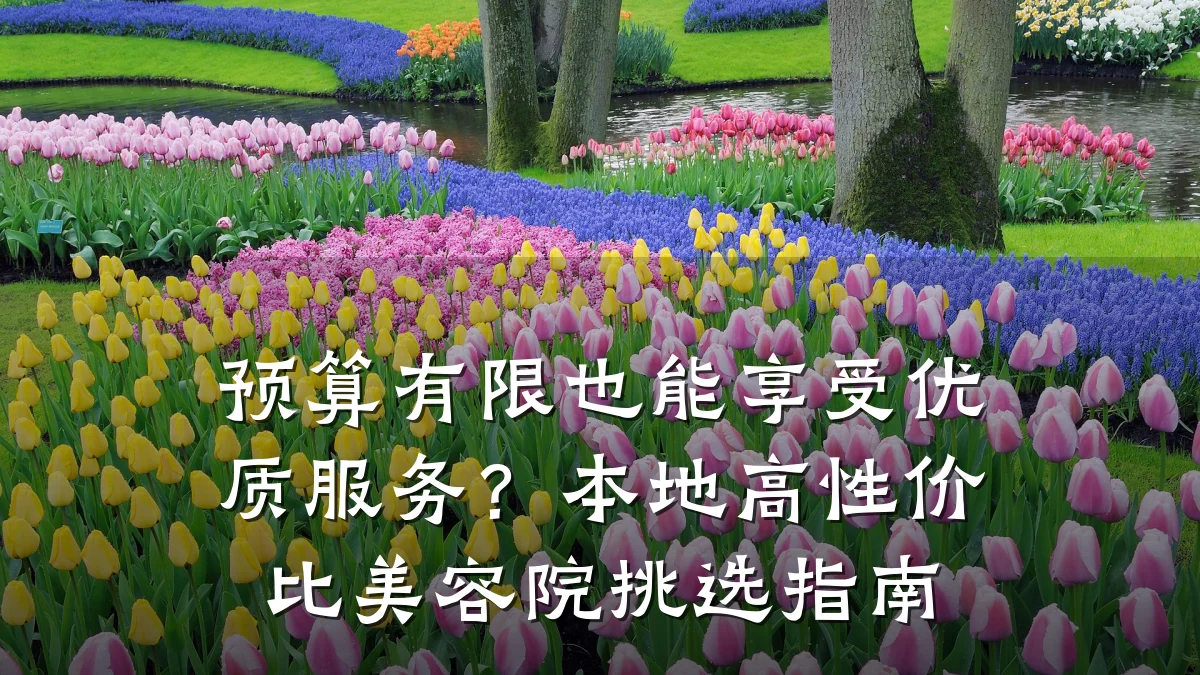 预算有限也能享受优质服务？本地高性价比美容院挑选指南