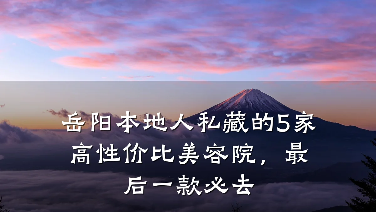 岳阳本地人私藏的5家高性价比美容院,最后一款必去