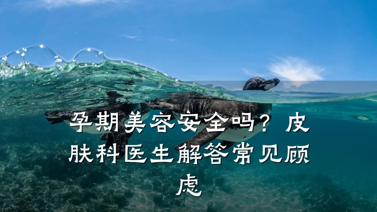 孕期美容安全吗？皮肤科医生解答常见顾虑