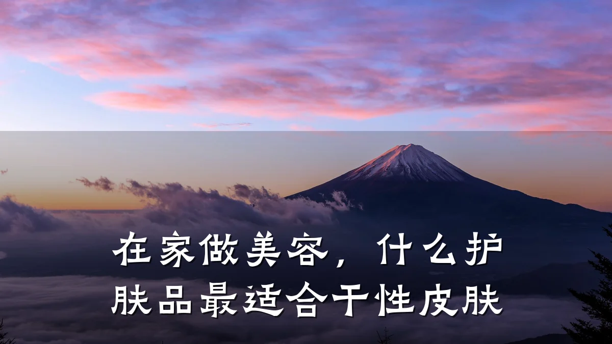 在家做美容,什么护肤品最适合干性皮肤