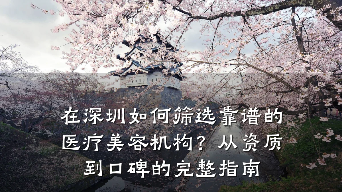 在深圳如何筛选靠谱的医疗美容机构？从资质到口碑的完整指南