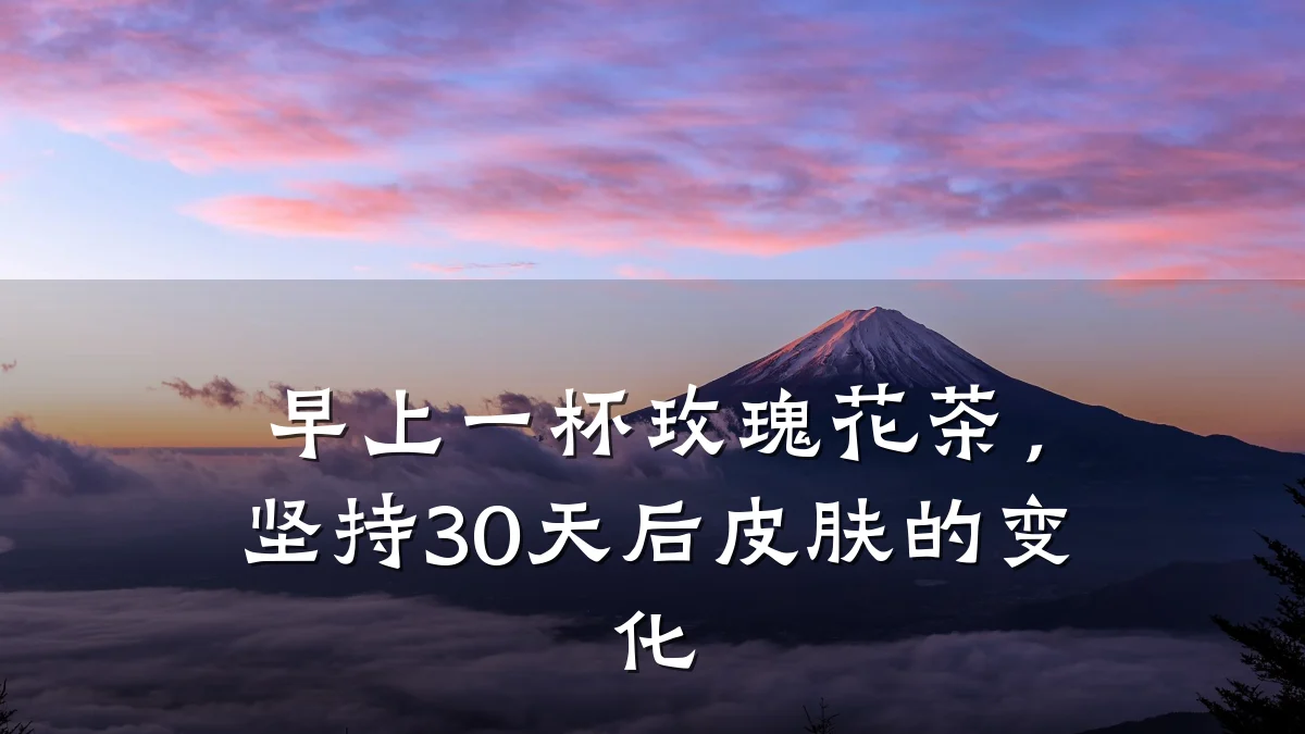 早上一杯玫瑰花茶，坚持30天后皮肤的变化