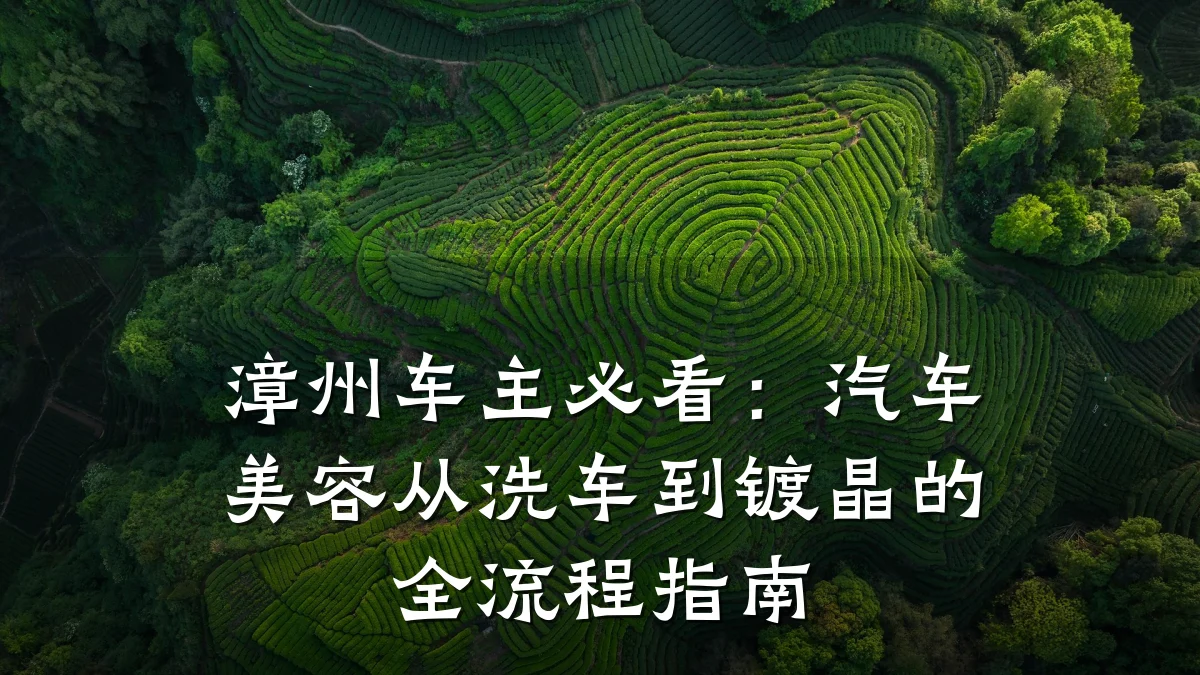 漳州车主必看：汽车美容从洗车到镀晶的全流程指南