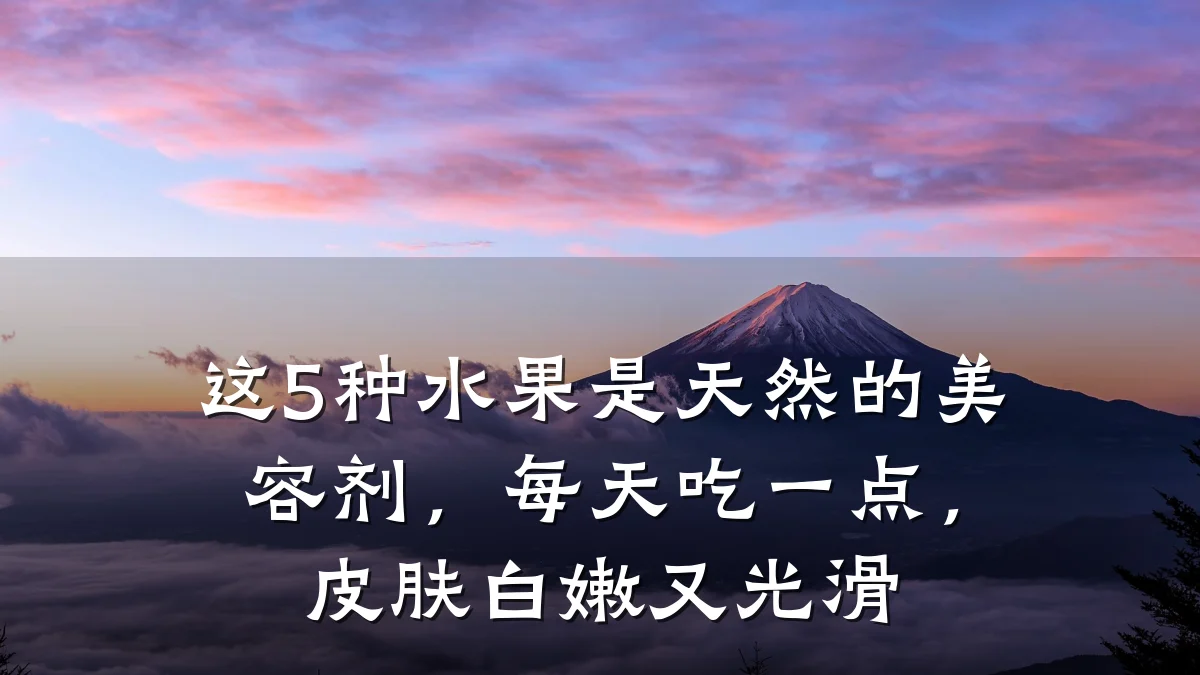 这5种水果是天然的美容剂,每天吃一点,皮肤白嫩又光滑