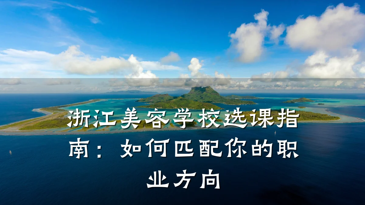 浙江美容学校选课指南：如何匹配你的职业方向