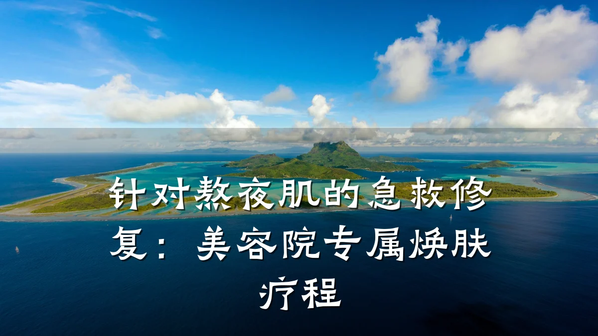 针对熬夜肌的急救修复：美容院专属焕肤疗程