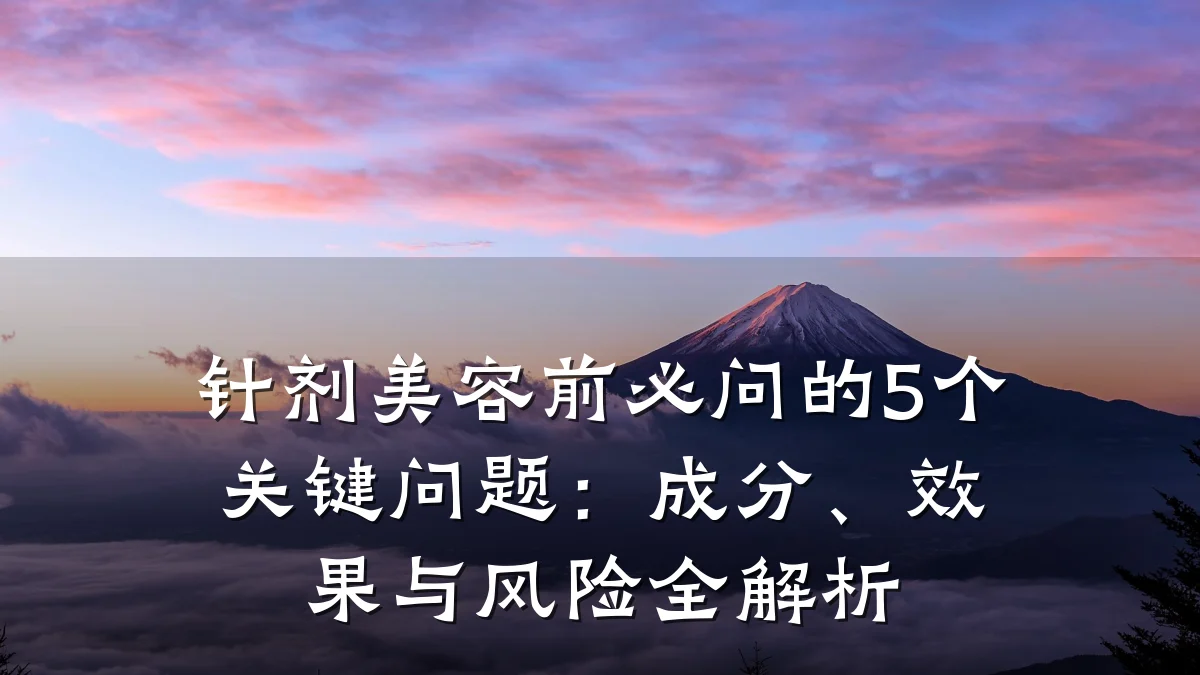 针剂美容前必问的5个关键问题:成分、效果与风险全解析