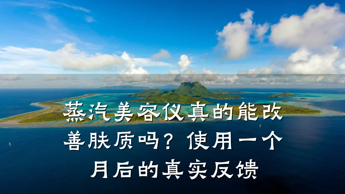 蒸汽美容仪真的能改善肤质吗?使用一个月后的真实反馈