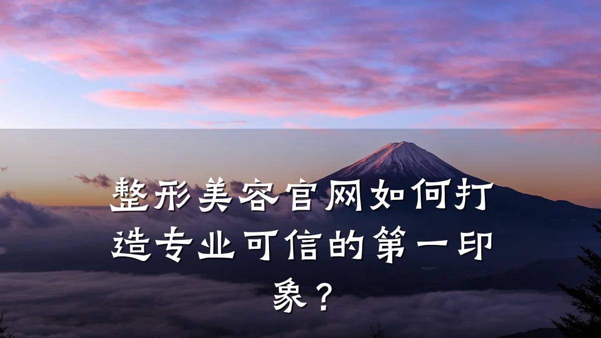 整形美容官网如何打造专业可信的第一印象？