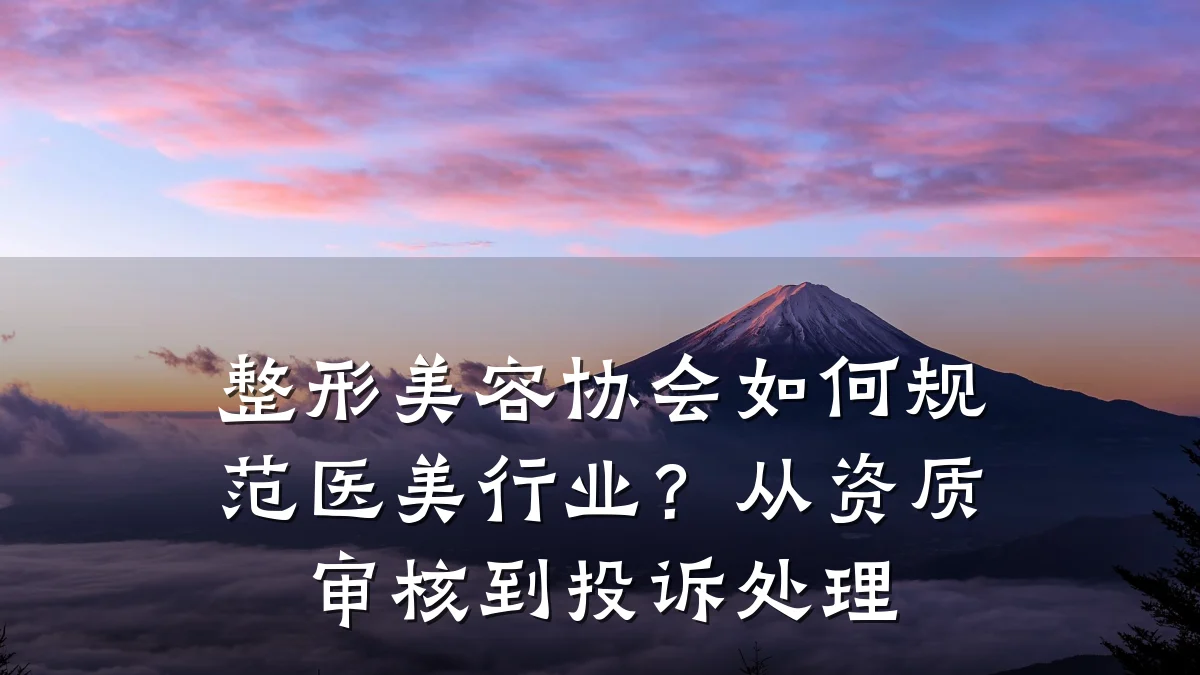 整形美容协会如何规范医美行业？从资质审核到投诉处理