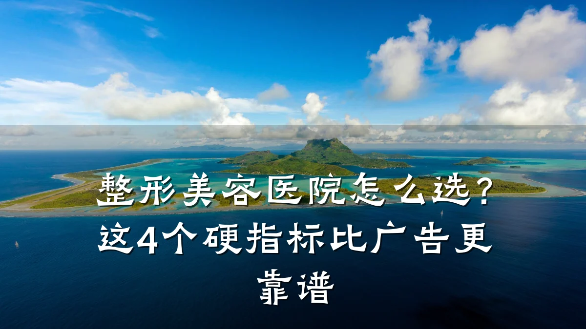 整形美容医院怎么选？这4个硬指标比广告更靠谱