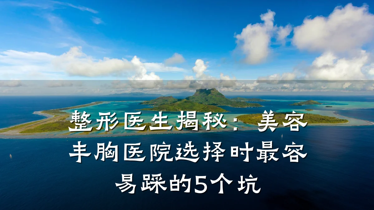 整形医生揭秘：美容丰胸医院选择时最容易踩的5个坑