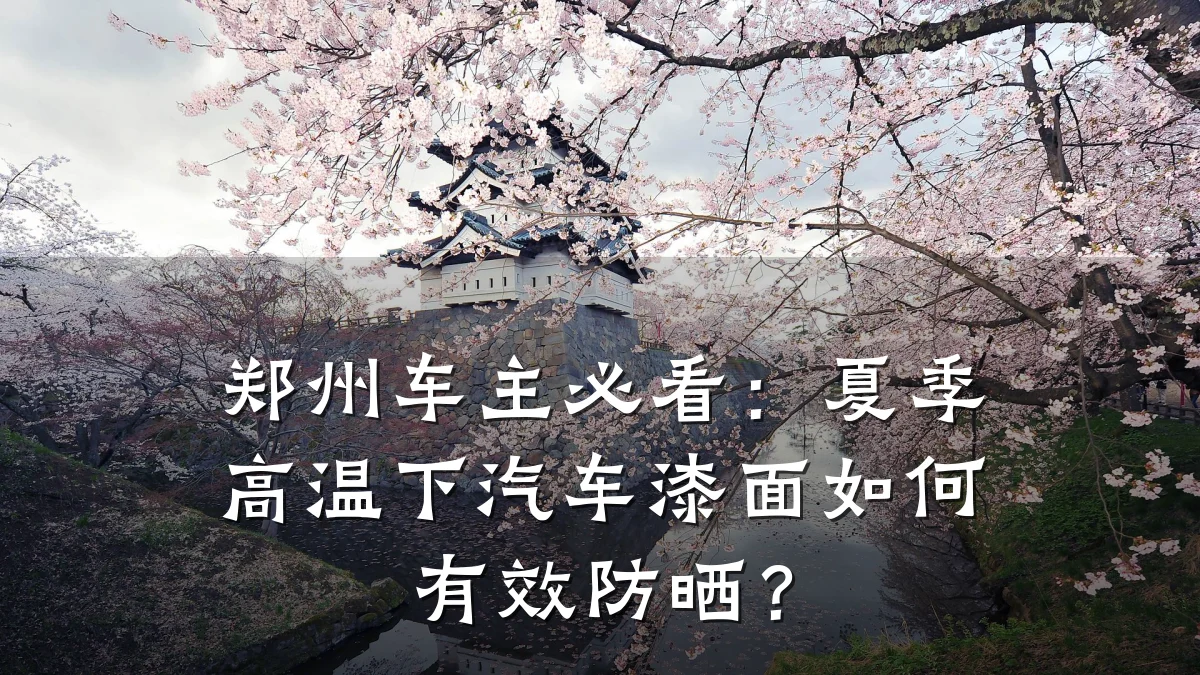 郑州车主必看:夏季高温下汽车漆面如何有效防晒?