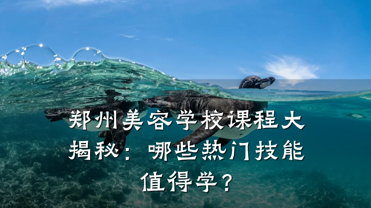 郑州美容学校课程大揭秘：哪些热门技能值得学？