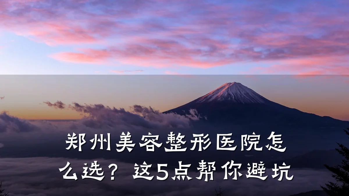 郑州美容整形医院怎么选?这5点帮你避坑