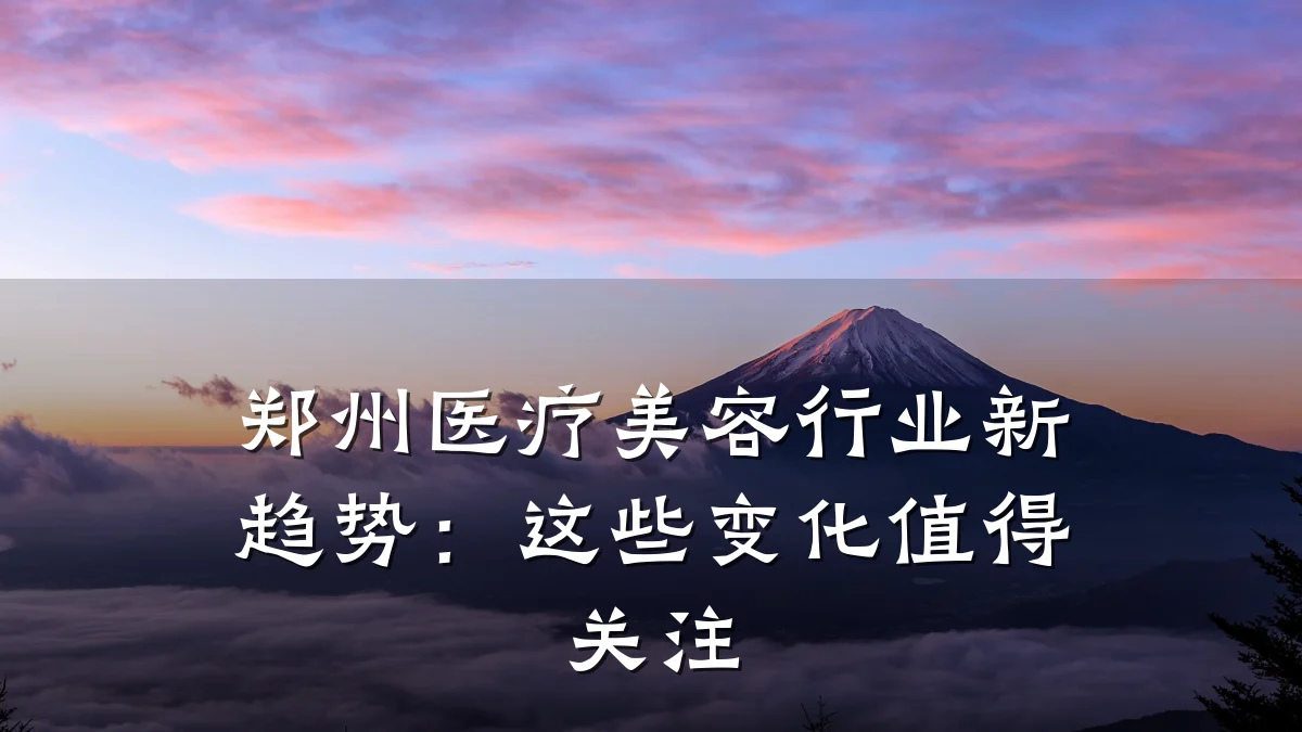 郑州医疗美容行业新趋势:这些变化值得关注