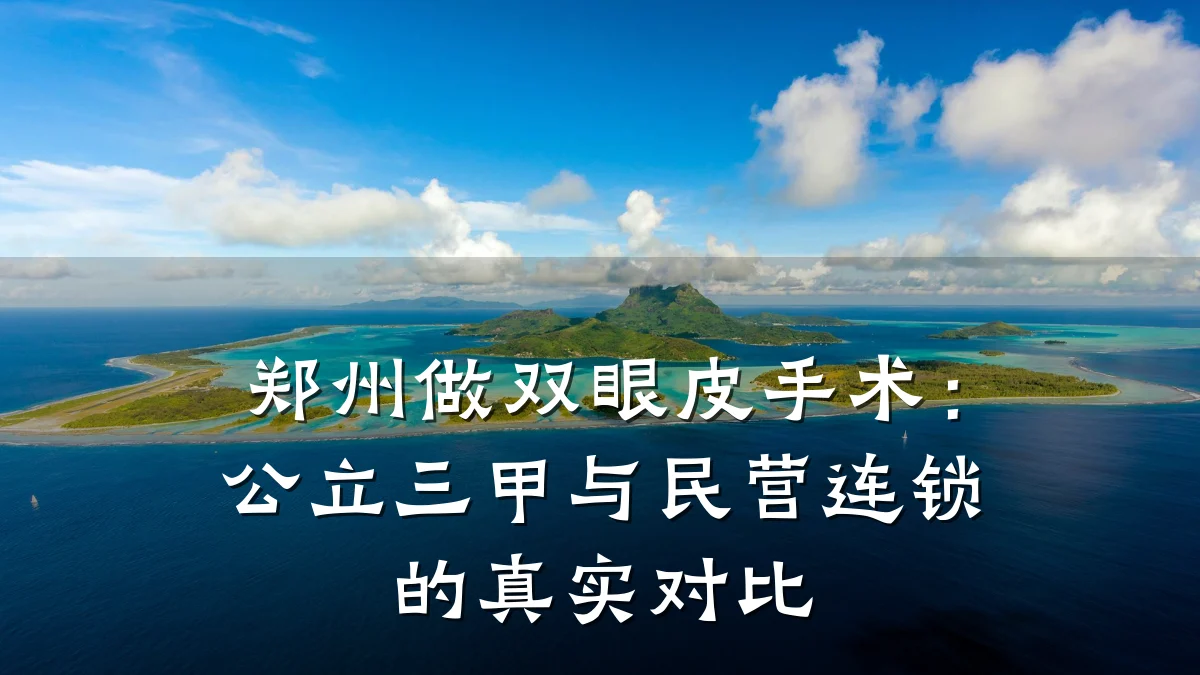 郑州做双眼皮手术：公立三甲与民营连锁的真实对比