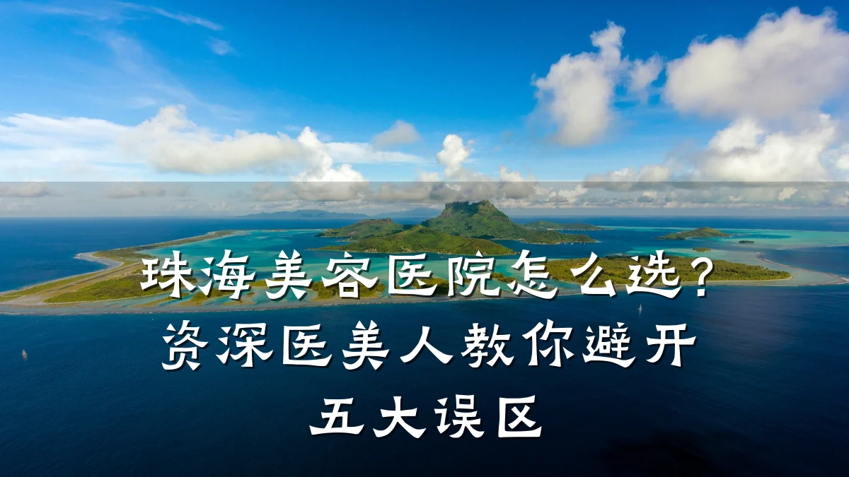 珠海美容医院怎么选？资深医美人教你避开五大误区