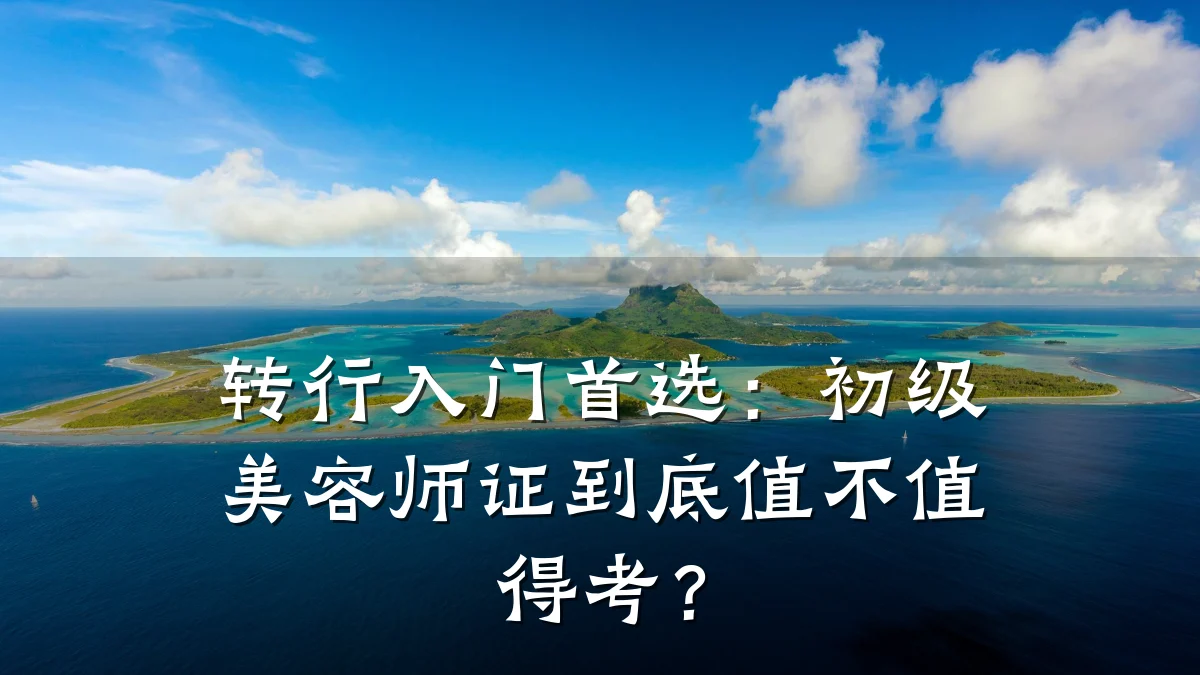 转行入门首选：初级美容师证到底值不值得考？