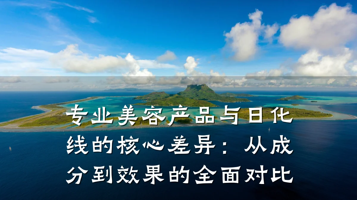 专业美容产品与日化线的核心差异：从成分到效果的全面对比