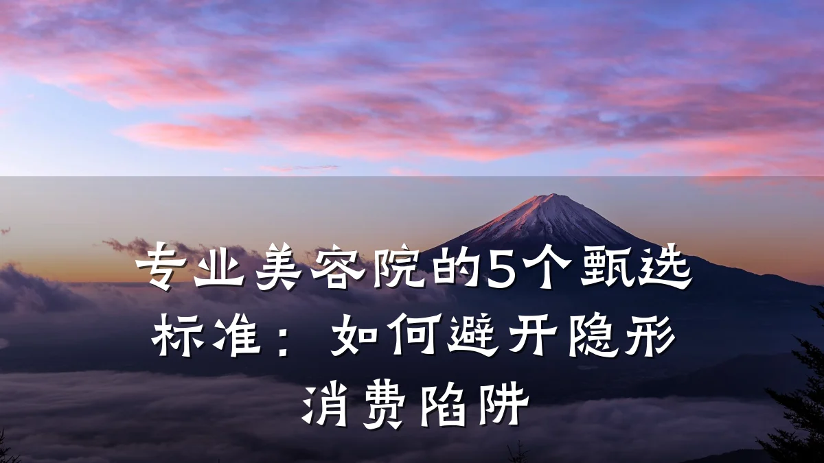 专业美容院的5个甄选标准:如何避开隐形消费陷阱
